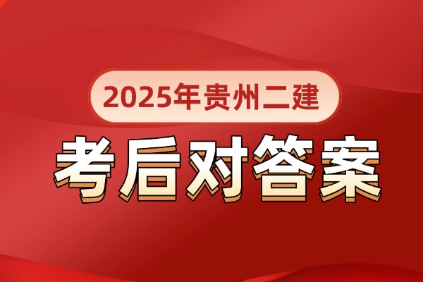 答案已出！2025年贵州二级建造师真题答案及解析！