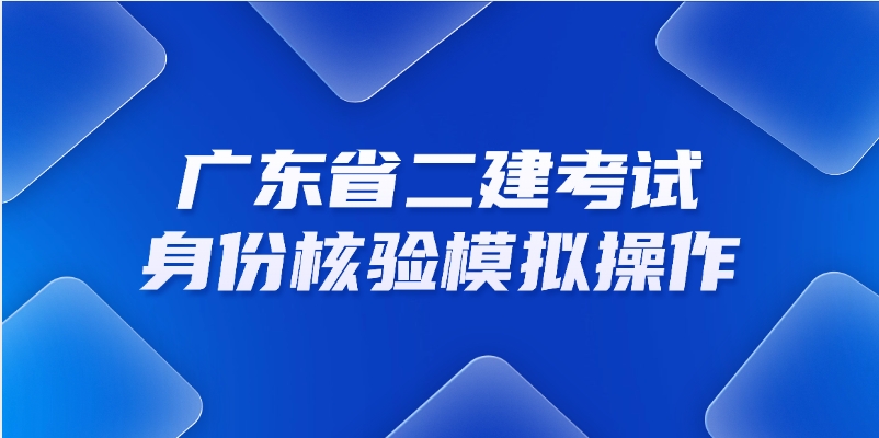 2025年广东省二级建造师身份核验报到模拟操作