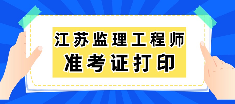 江苏2025年监理工程师准考证的打印时间为5月12日—16日