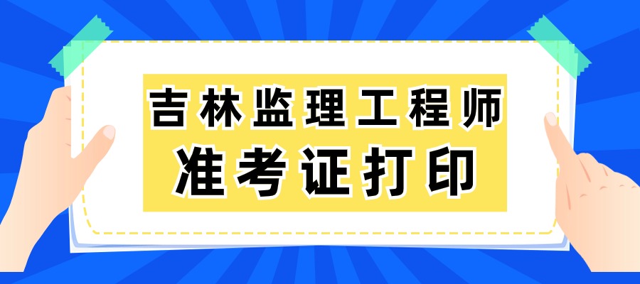 2025年吉林监理工程师准考证打印时间：考前一周内