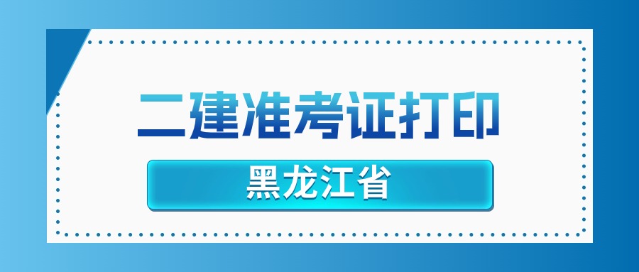 2025年黑龙江二建准考证打印官网：黑龙江人事考试网