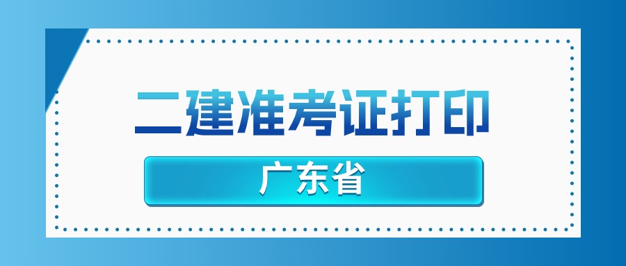 2025年广东二级建造师准考证打印时间