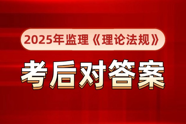 估分入口！2025年监理《基本理论和相关法规》考后真题答案