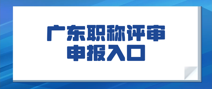 2025年广东申报职称评审中心-报名指定入口