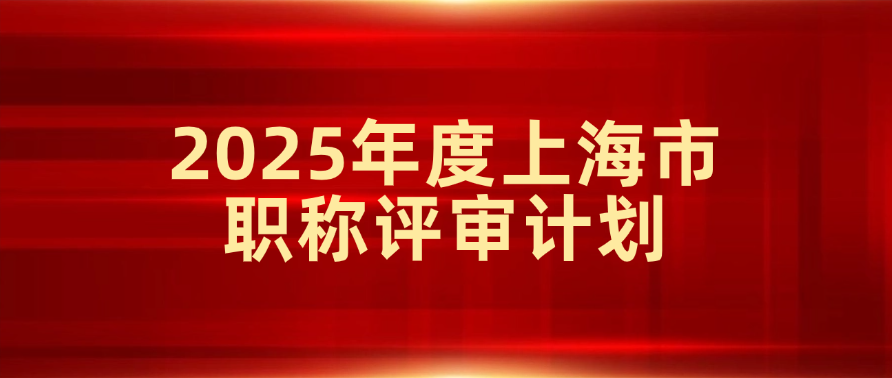 上海市人社局发布的2025年度高级职称评审安排