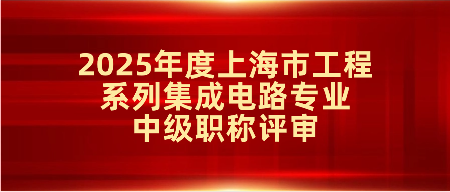 2025年度上海市工程系列集成电路专业中级职称评审