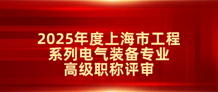 2025年度上海市工程系列电气装备专业高级职称评审
