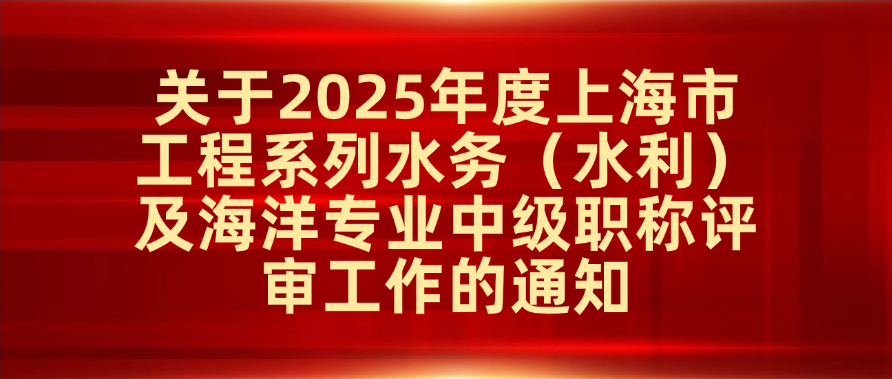 关于2025年度上海市工程系列水务（水利）及海洋专业中级职称评审工作的通知