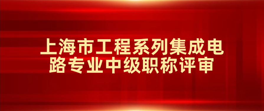 关于开展2025年度上海市工程系列集成电路专业中级职称评审