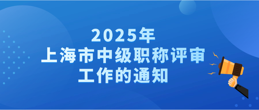 2025年度上海市工程系列工程专业中级职称评审工作的通知