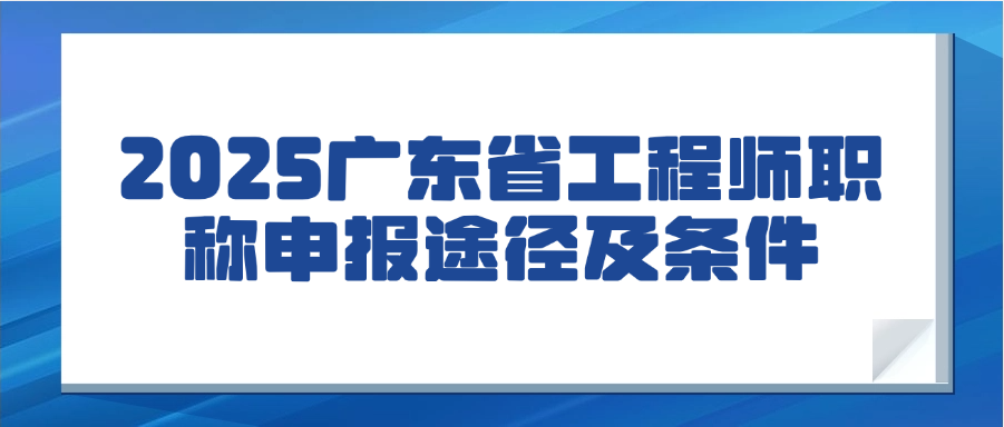 2025广东省工程师职称申报途径及条件