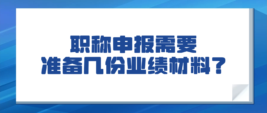 【广东职称】职称申报需要准备几份业绩材料？