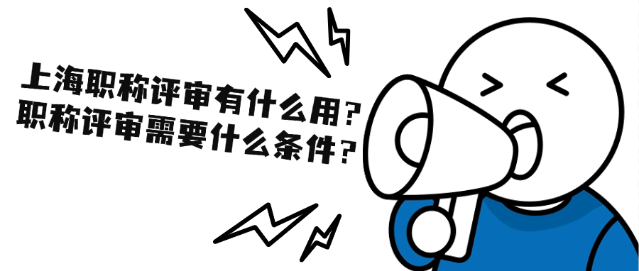 上海职称评审有什么用？职称评审需要什么条件？