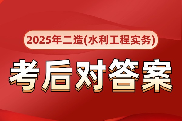 广东2025年二级造价师《水利工程》真题及答案发布，速来估分!