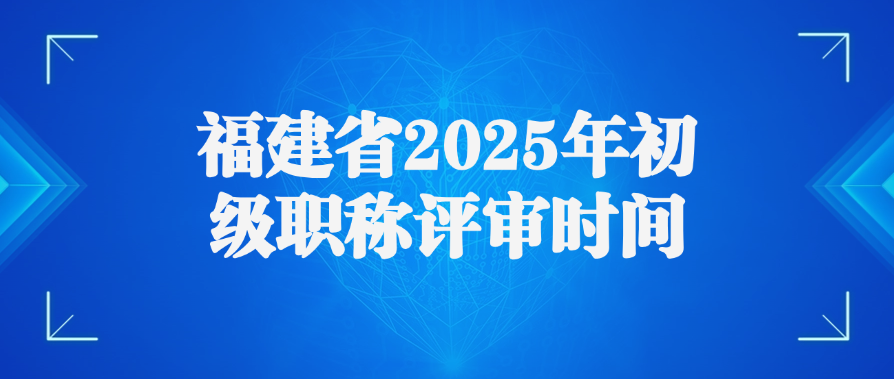 福建省2025年初级职称评审时间