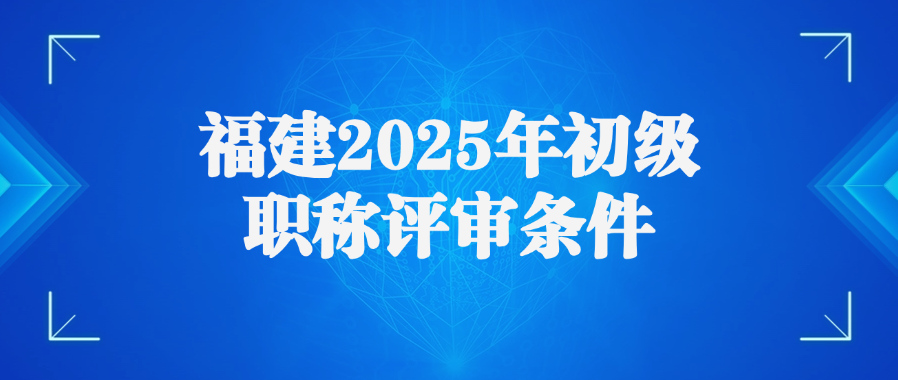 福建2025年初级职称评审条件