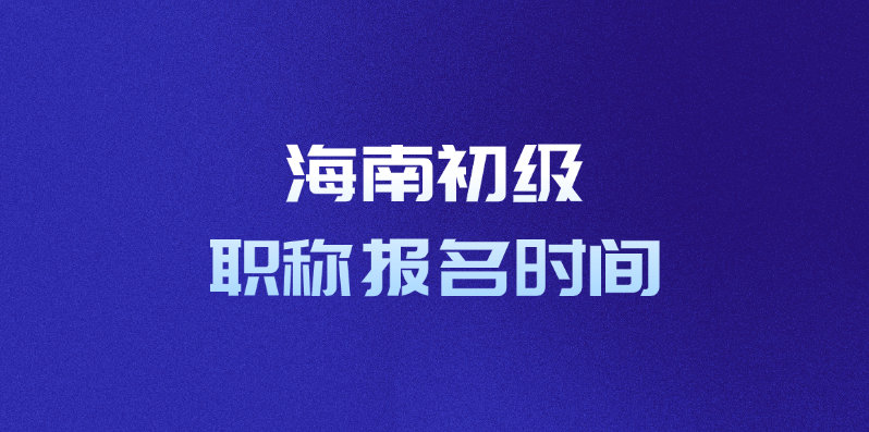 海南初级职称报名时间