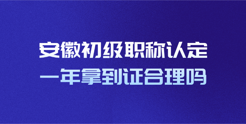 安徽初级职称认定一年拿到证合理吗