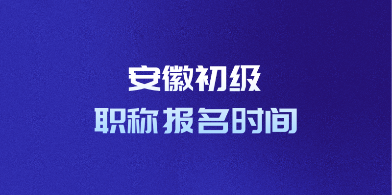 安徽初级职称报名时间