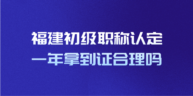 福建初级职称认定一年拿到证合理吗