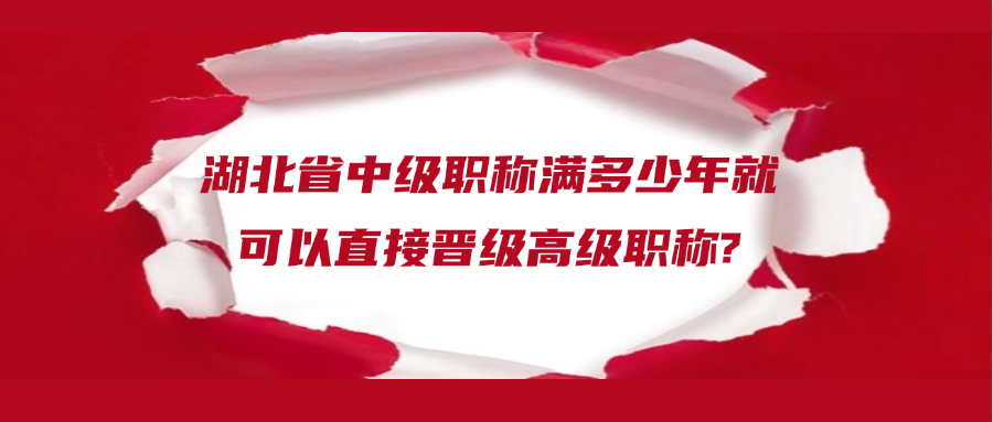 湖北省中级职称满多少年就可以直接晋级高级职称?