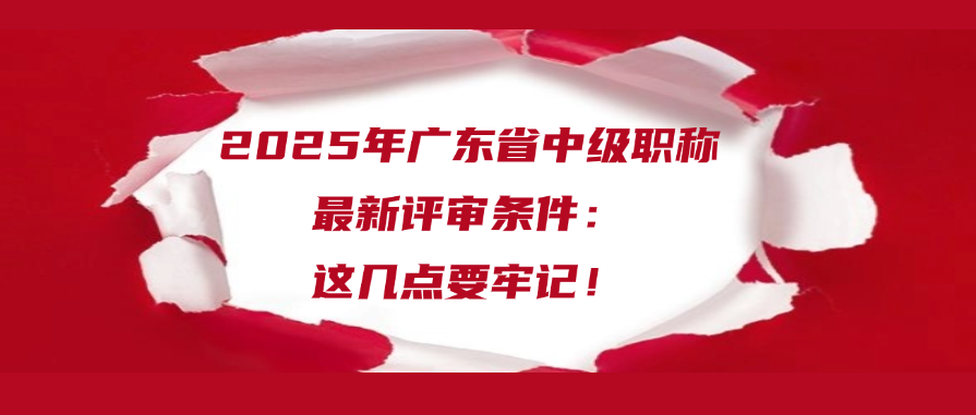 2025年广东省中级职称最新评审条件：这几点要牢记！