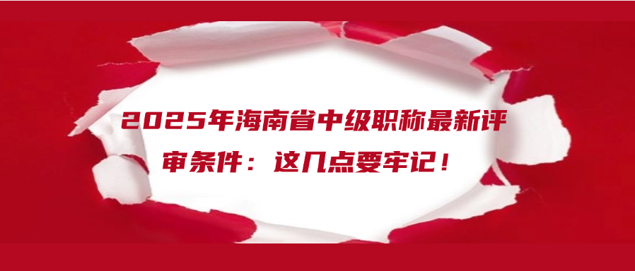 2025年海南省中级职称最新评审条件：这几点要牢记！