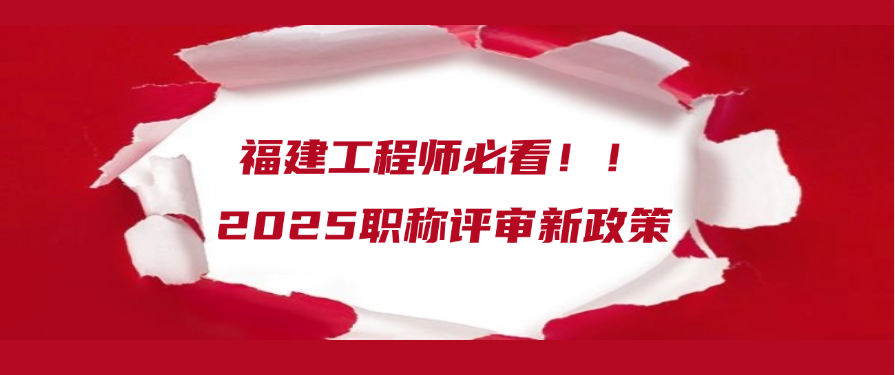 福建工程师必看！！2025职称评审新政策