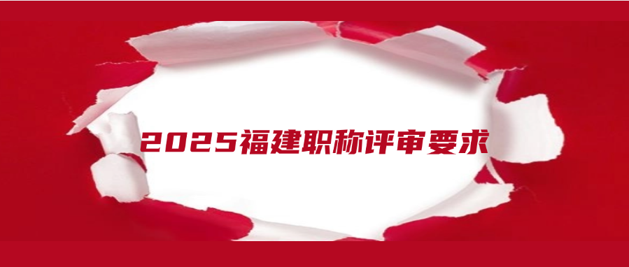 建议收藏！2025福建职称评审要求