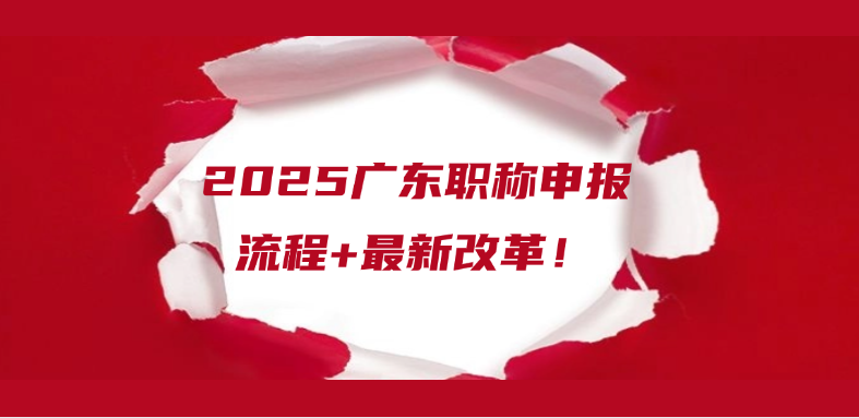 2025广东职称申报流程+最新改革！