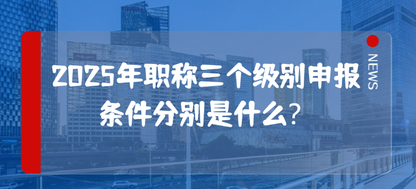 【上海职称】2025年职称三个级别申报条件分别是什么？