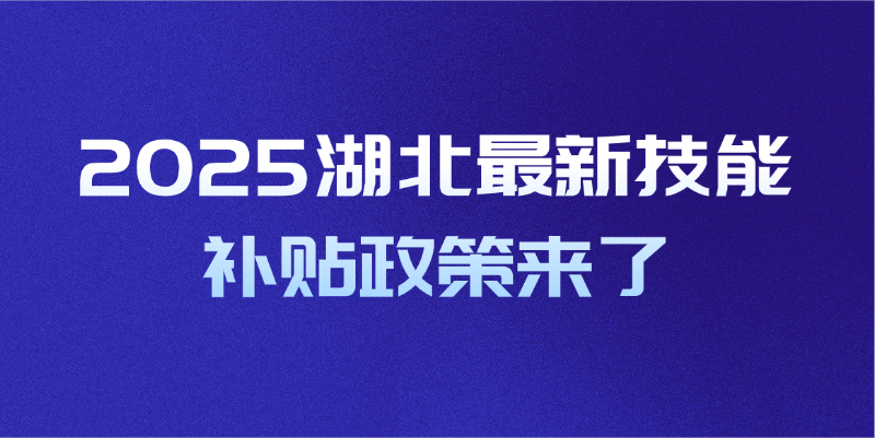 2025湖北最新技能补贴政策来了，没领赶紧领