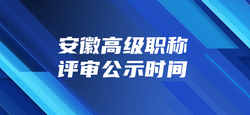 安徽高级职称评审公示时间是什么时候