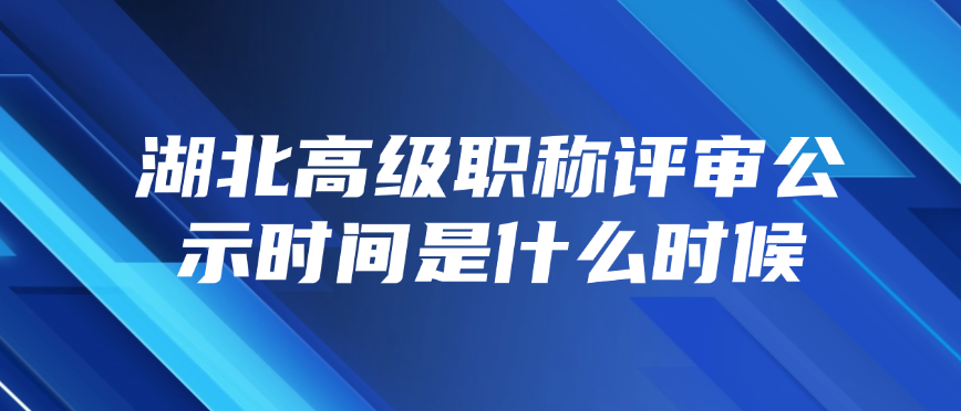 湖北高级职称评审公示时间是什么时候