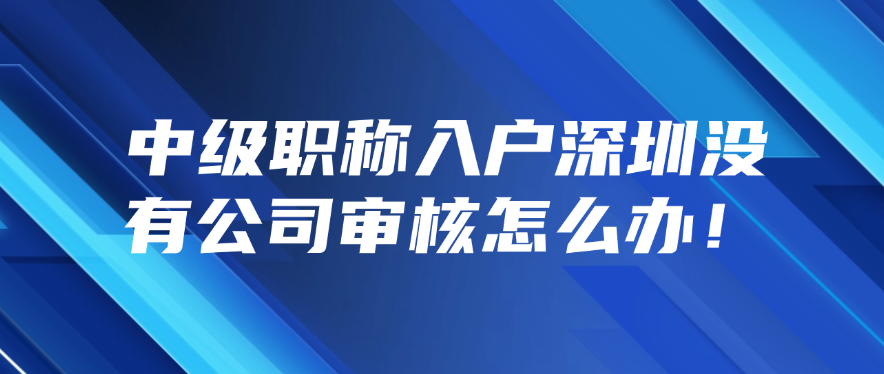 中级职称入户深圳没有公司审核怎么办！