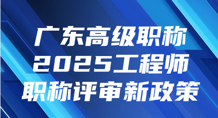 广东高级职称2025工程师职称评审新政策