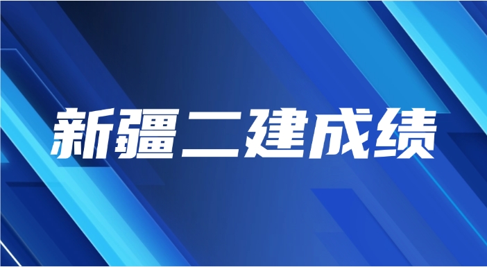 2025年新疆二级建造师成绩查询时间：8月中旬