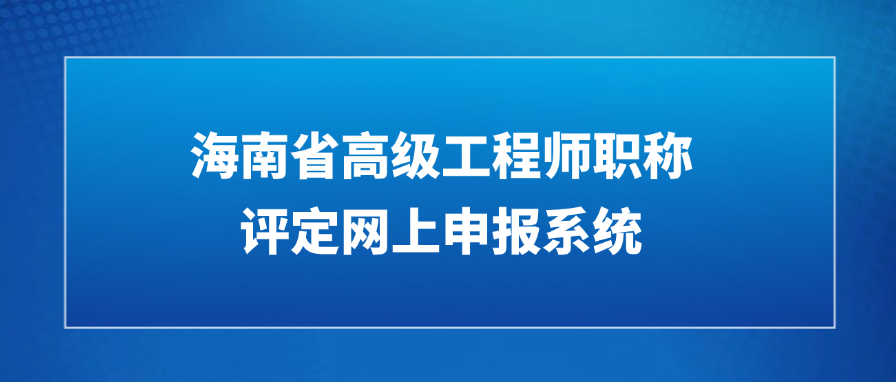 2025年海南省高级工程师职称评定网上申报系统是什么?