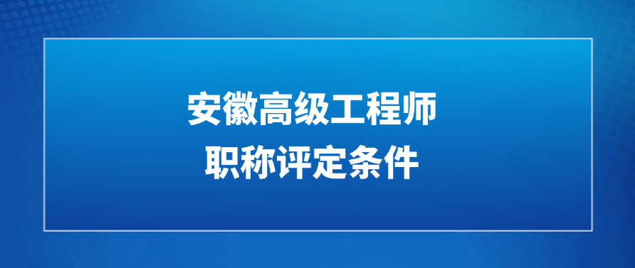 2025安徽高级工程师职称评定条件