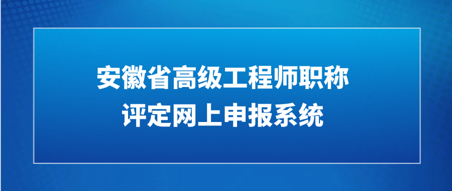 2025年安徽省高级工程师职称评定网上申报系统是什么