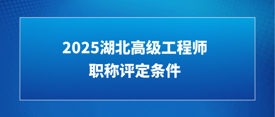 2025湖北高级工程师职称评定条件