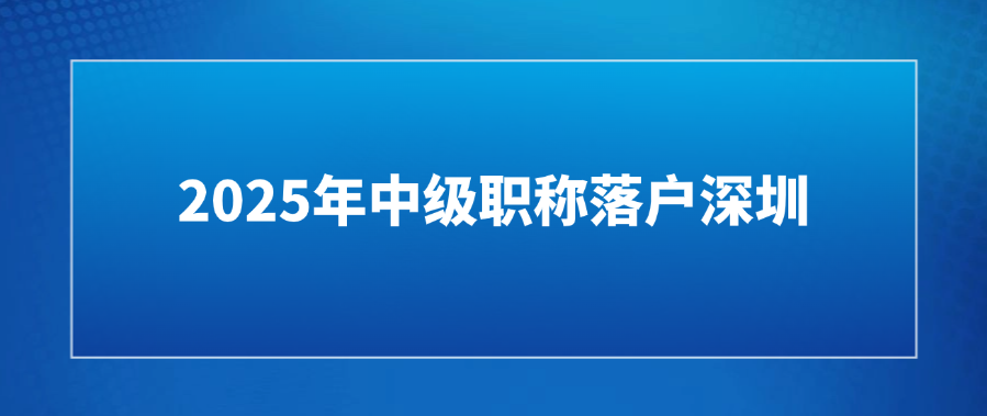 2025年中级职称落户深圳！