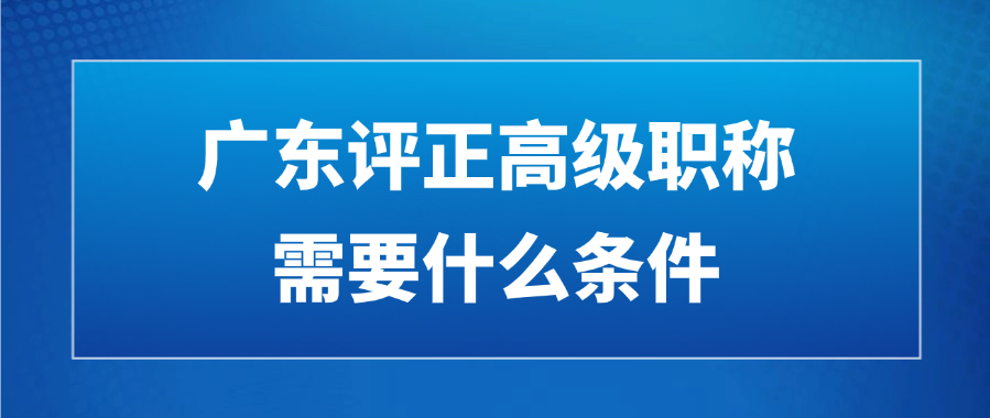 广东评正高级职称需要什么条件