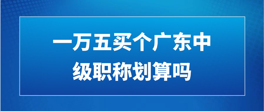 一万五买个广东中级职称划算吗