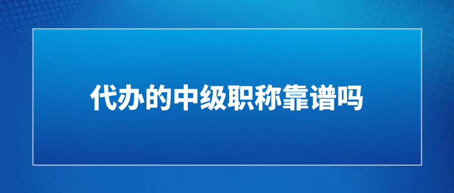 代办的中级职称靠谱吗