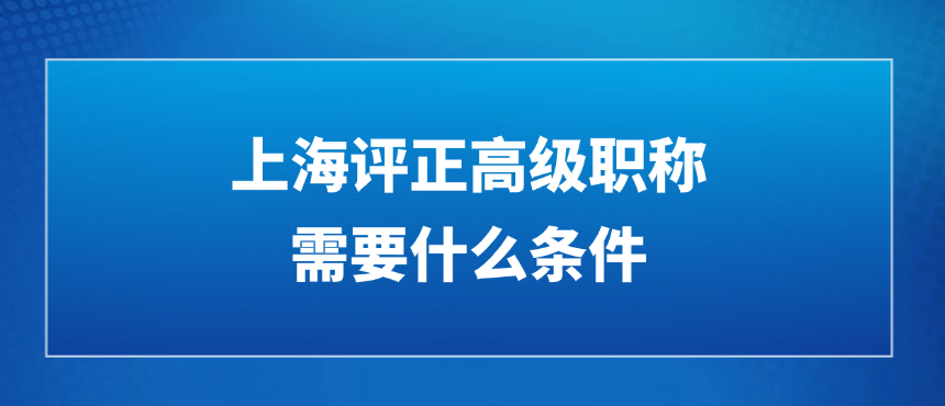 上海评正高级职称需要什么条件