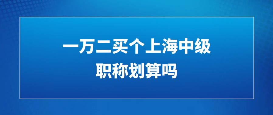 一万二买个上海中级职称划算吗