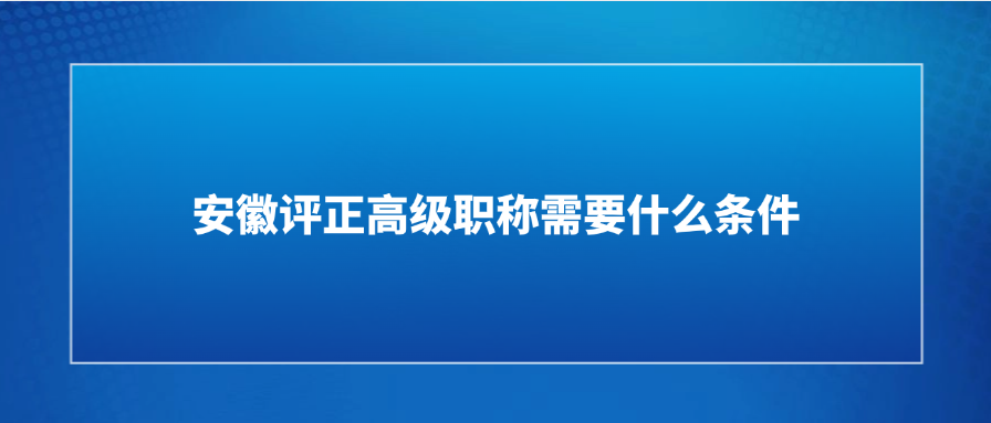 安徽评正高级职称需要什么条件