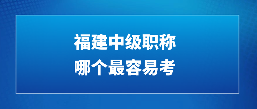 福建中级职称哪个最容易考