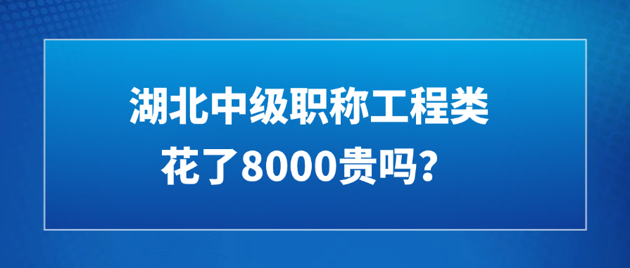 湖北中级职称工程类的，花了8000贵吗？
